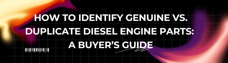 How to Identify Genuine vs. Duplicate Diesel Engine Parts: A Buyer’s Guide 2025